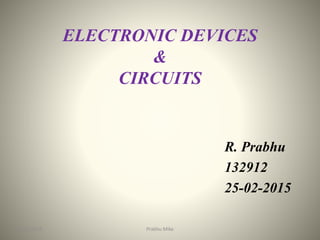 ELECTRONIC DEVICES
&
CIRCUITS
R. Prabhu
132912
25-02-2015
2/25/2015 Prabhu Mike
 