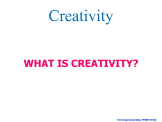 WHAT IS CREATIVITY?
Technopreneurship (WBB10102)
Creativity
 
