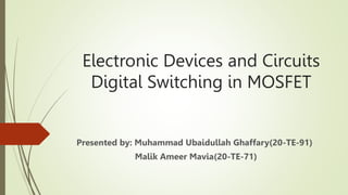Electronic Devices and Circuits
Digital Switching in MOSFET
Presented by: Muhammad Ubaidullah Ghaffary(20-TE-91)
Malik Ameer Mavia(20-TE-71)
 