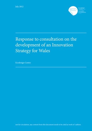 July 2012




Response to consultation on the
development of an Innovation
Strategy for Wales

Ecodesign Centre




not for circulation, any content from this document needs to be cited as work of authors
 