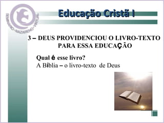 Educação Cristã I 3  –  DEUS PROVIDENCIOU O LIVRO-TEXTO  PARA ESSA EDUCA Ç ÃO Qual  é  esse livro? A B í blia  –  o livro-texto  de Deus 