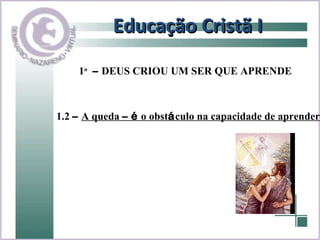 Educação Cristã I 1.2  –   A queda  –   é  o obst á culo na capacidade de aprender 1 o   –  DEUS CRIOU UM SER QUE APRENDE 