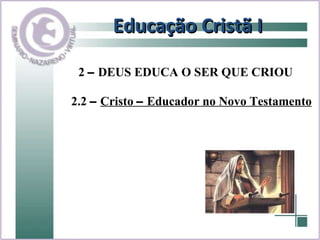 Educação Cristã I 2.2  –   Cristo  –  Educador no Novo Testamento 2  –  DEUS EDUCA O SER QUE CRIOU 