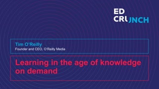 Learning in the age of knowledge
on demand
Tim O’Reilly
Founder and CEO, O’Reilly Media
 