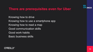 13
There are prerequisites even for Uber
Knowing how to drive
Knowing how to use a smartphone app
Knowing how to read a ma...