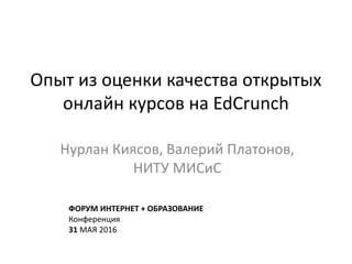 Опыт из оценки качества открытых
онлайн курсов на EdCrunch
Нурлан Киясов, Валерий Платонов,
НИТУ МИСиС
ФОРУМ ИНТЕРНЕТ + ОБРАЗОВАНИЕ
Конференция
31 МАЯ 2016
 