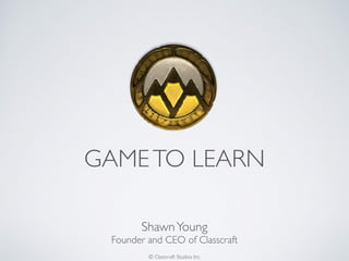 © Classcraft Studios Inc.
GAMETO LEARN
ShawnYoung
Founder and CEO of Classcraft
 