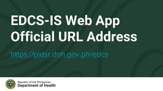 EDCS-IS Web App
Official URL Address
https://pidsr.doh.gov.ph/edcs
 