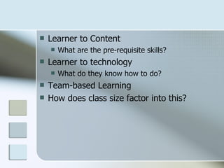    Learner to Content
       What are the pre-requisite skills?
   Learner to technology
       What do they know how to do?
   Team-based Learning
   How does class size factor into this?
 