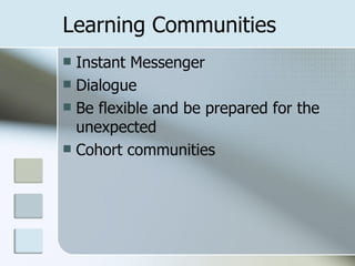 Learning Communities
 Instant Messenger
 Dialogue
 Be flexible and be prepared for the
  unexpected
 Cohort communities
 