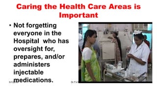 Caring the Health Care Areas is
Important
• Not forgetting
everyone in the
Hospital who has
oversight for,
prepares, and/or
administers
injectable
medications.5/1/2018 Dr.T.V.Rao MD 30
 