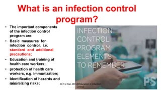 What is an infection control
program?
• The important components
of the infection control
program are:
• Basic measures for
infection control, i.e.
standard and additional
precautions;
• Education and training of
health care workers;
• protection of health care
workers, e.g. immunization;
• Identification of hazards and
minimizing risks;1/20/2019 Dr.T.V.Rao MD @Education in infection
control-
38
 