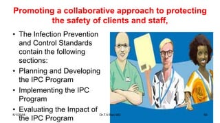 Promoting a collaborative approach to protecting
the safety of clients and staff,
• The Infection Prevention
and Control Standards
contain the following
sections:
• Planning and Developing
the IPC Program
• Implementing the IPC
Program
• Evaluating the Impact of
the IPC Program
5/1/2018 Dr.T.V.Rao MD 50
 
