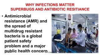 WHY INFECTIONS MATTER
SUPERBUGS AND ANTIBIOTIC RESITIANCE
• Antimicrobial
resistance (AMR) and
the spread of
multidrug resistant
bacteria is a global
patient safety
problem and a major
public health concern5/1/2018 Dr.T.V.Rao MD 8
 
