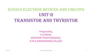 Ec8353 electron devices and circuits
unit-ii
transistor and thyristor
Preparedby,
E.ELAKKIA,
ASSISTANT PROFESSOR/EEE,
R.M.K.ENGINEERING COLLEGE
06-Jul-20 1E.ELAKKIA/AP/EEE/RMKEC
 