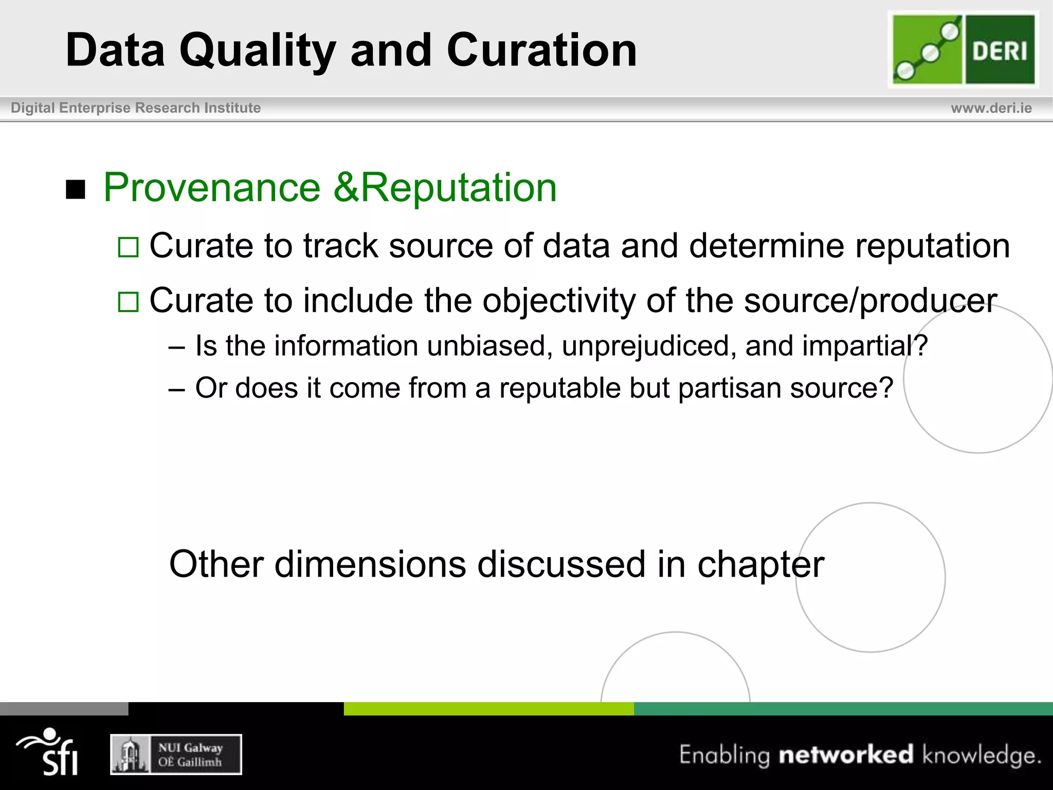 Data Quality and CurationWhat is Data Quality?Desirable characteristics for information resource Described as a series of quality dimensionsDiscoverability, Accessibility, Timeliness, Completeness, Interpretation, Accuracy, Consistency, Provenance & ReputationData curation can be used to improve these quality dimensions