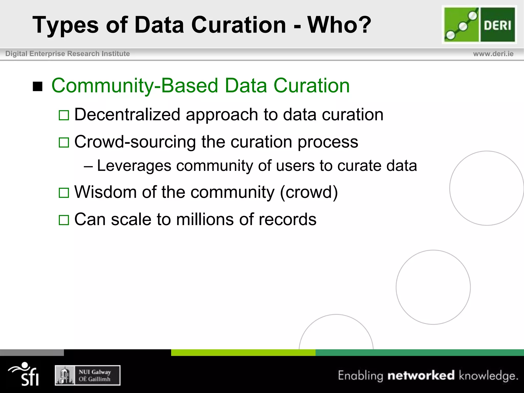 Types of Data Curation – Who?Individual Data CuratorsSuitable for infrequently changing small quantity of data (<1,000 records)Minimal curation effort (minutes per record)