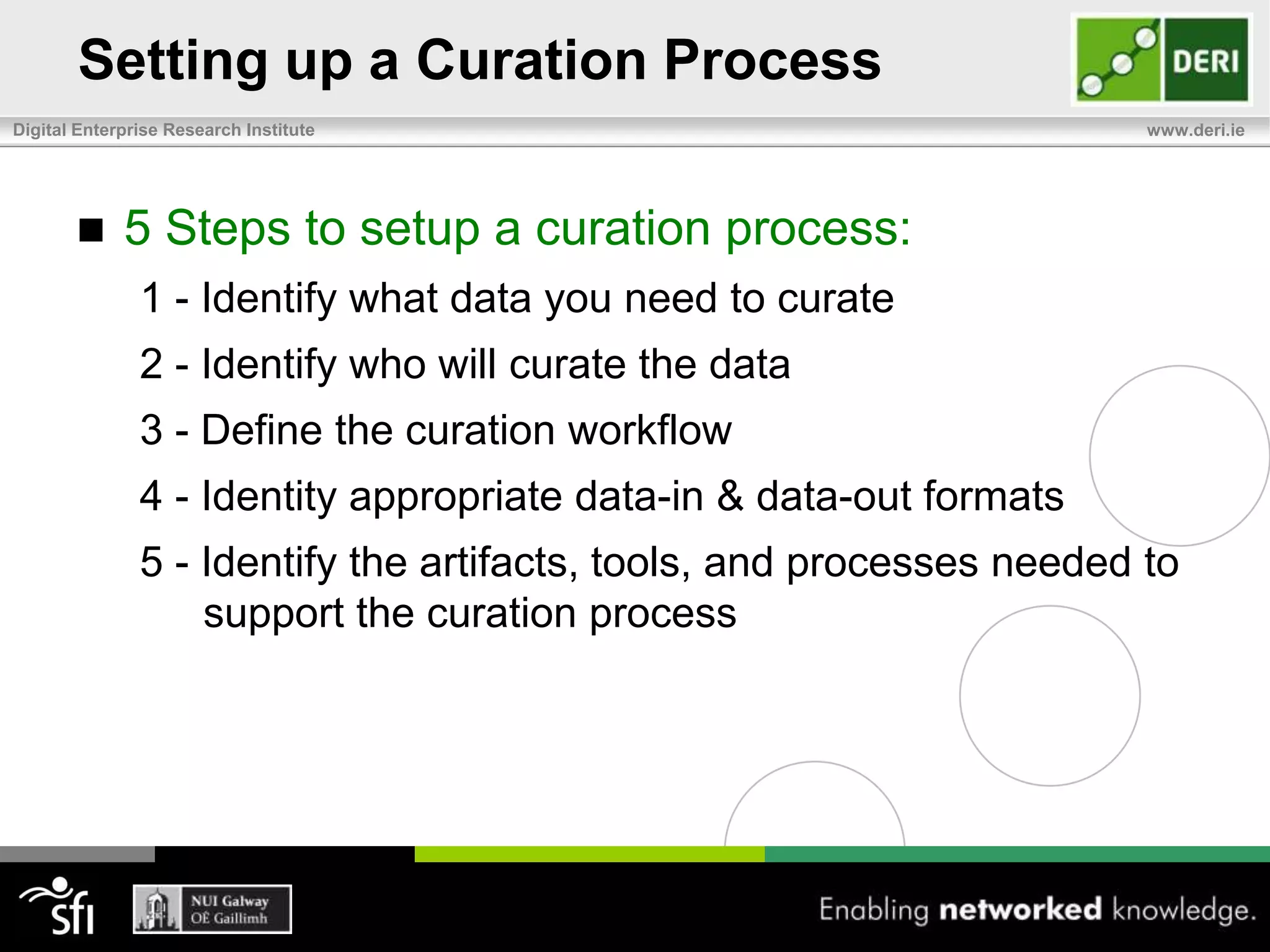 Types of Data Curation – How?Manual CurationCurators directly manipulate dataCan tie users up with low-value add activities(Sem-)Automated CurationAlgorithms can (semi-)automate curation activities such as data cleansing, record duplication and classificationCan be supervised or approved by human curators