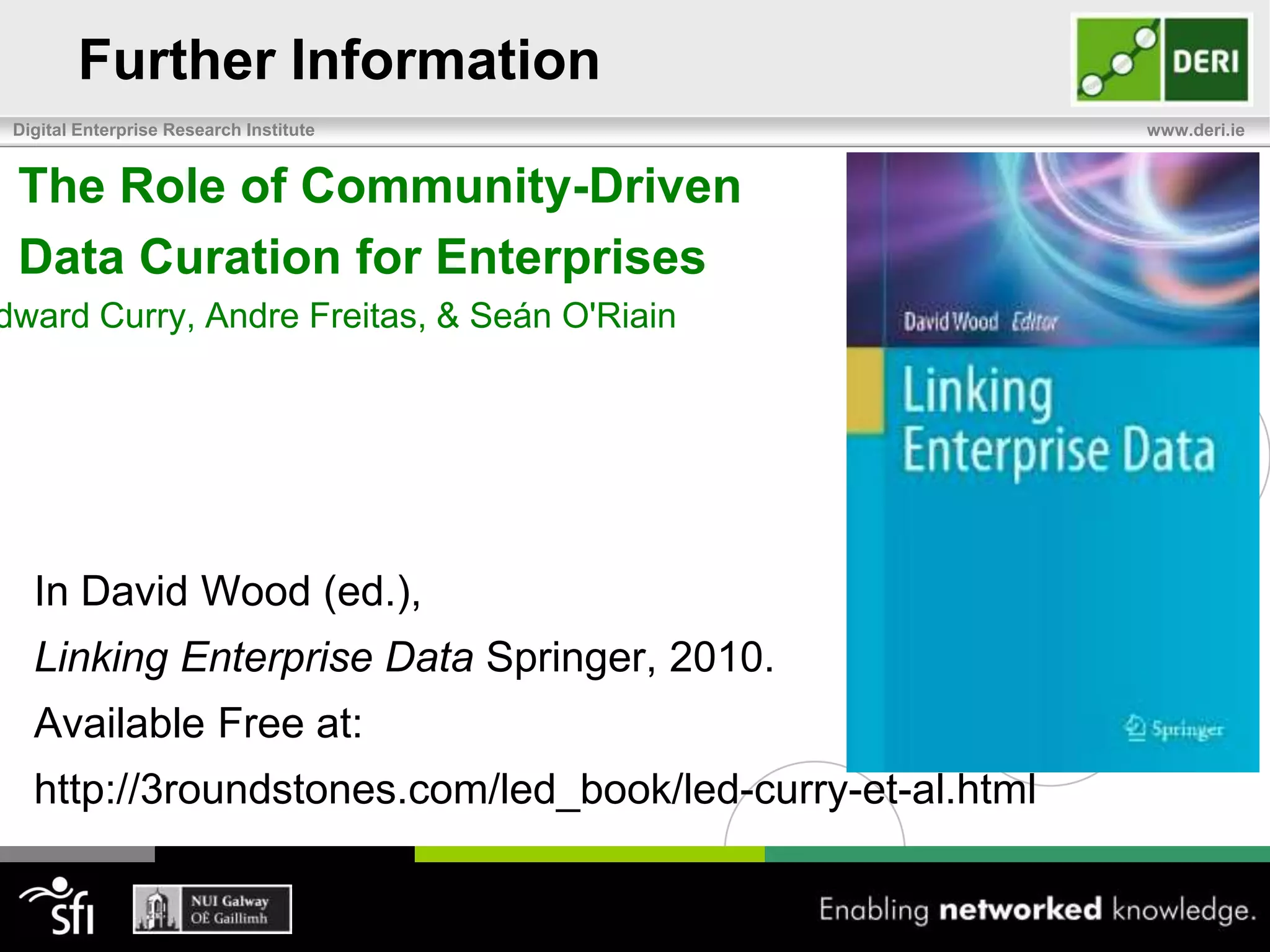 Further Information	The Role of Community-Driven	Data Curation for EnterprisesEdward Curry, Andre Freitas, & Seán O'RiainIn David Wood (ed.), Linking Enterprise Data Springer, 2010.Available Free at: http://3roundstones.com/led_book/led-curry-et-al.html