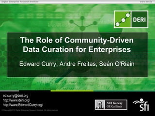 The Role of Community-Driven Data Curation for Enterprises Edward Curry, Andre Freitas, Seán O'Riain  ed.curry@deri.org http://www.deri.org/ http://www.EdwardCurry.org/ 