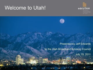 Welcome to Utah!
Presented by Jeff Edwards
to the Utah Broadband Advisory Council
July 19, 2011
c
 