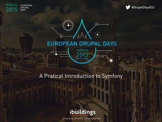 © Ibuildings 2014/2015 - All rights reserved
#DrupalDaysEU
A Pratical Introduction to Symfony
 