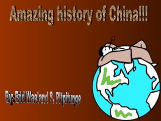 Amazing history of China!!! By: Edd Waeland S. Pitpitunge 