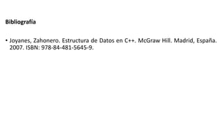 Bibliografía
• Joyanes, Zahonero. Estructura de Datos en C++. McGraw Hill. Madrid, España.
2007. ISBN: 978-84-481-5645-9.
 