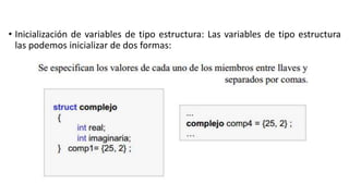• Inicialización de variables de tipo estructura: Las variables de tipo estructura
las podemos inicializar de dos formas:
 