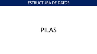 PILAS
ESTRUCTURA DE DATOS
 