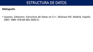 Bibliografía
• Joyanes, Zahonero. Estructura de Datos en C++. McGraw Hill. Madrid, España.
2007. ISBN: 978-84-481-5645-9.
ESTRUCTURA DE DATOS
 