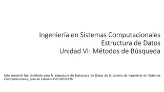 Ingeniería en Sistemas Computacionales
Estructura de Datos
Unidad VI: Métodos de Búsqueda
 