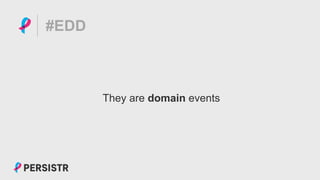PERSISTR
#EDD
They are domain events
 