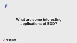 PERSISTR
What are some interesting
applications of EDD?
 