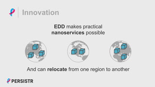 PERSISTR
Innovation
EDD makes practical
nanoservices possible
And can relocate from one region to another
 