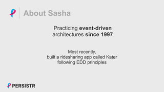 PERSISTR
About Sasha
Practicing event-driven
architectures since 1997
Most recently,
built a ridesharing app called Kater
following EDD principles
 