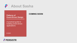 PERSISTR
About Sasha
COMING SOON
Patterns of
Event-Driven Design
© 2020
A practical guide to
building event-driven
applications
 