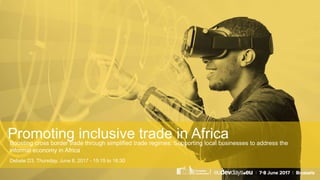 Promoting inclusive trade in AfricaBoosting cross border trade through simplified trade regimes: Supporting local businesses to address the
informal economy in Africa
Debate D3, Thursday, June 8, 2017 - 15:15 to 16:30
 