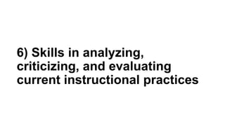 6) Skills in analyzing,
criticizing, and evaluating
current instructional practices
 