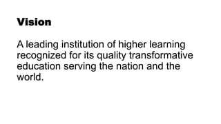 Vision
A leading institution of higher learning
recognized for its quality transformative
education serving the nation and the
world.
 