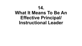 14.
What It Means To Be An
Effective Principal/
Instructional Leader
 