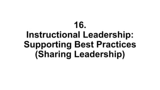 16.
Instructional Leadership:
Supporting Best Practices
(Sharing Leadership)
 