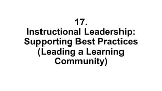 17.
Instructional Leadership:
Supporting Best Practices
(Leading a Learning
Community)
 