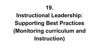 19.
Instructional Leadership:
Supporting Best Practices
(Monitoring curriculum and
Instruction)
 
