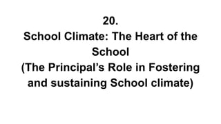 20.
School Climate: The Heart of the
School
(The Principal’s Role in Fostering
and sustaining School climate)
 