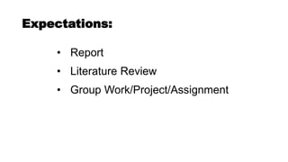 Expectations:
• Report
• Literature Review
• Group Work/Project/Assignment
 