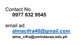 Contact No.
0977 832 9545
email ad.
almacifra40@gmail.com
alma_cifra@umindanao.edu.ph
 