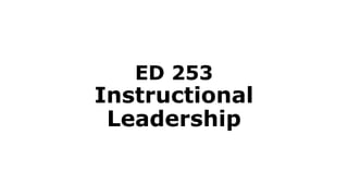 ED 253
Instructional
Leadership
 
