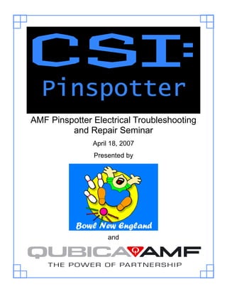 1
PinspotterPinspotterPinspotter
AMF Pinspotter Electrical Troubleshooting
and Repair Seminar
April 18, 2007
Presented by
and
Bowl New England
 