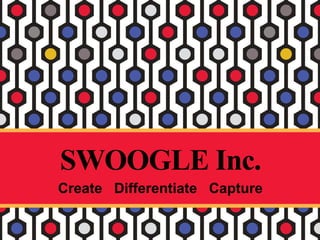 SWOOGLE Inc.
Create Differentiate Capture
 